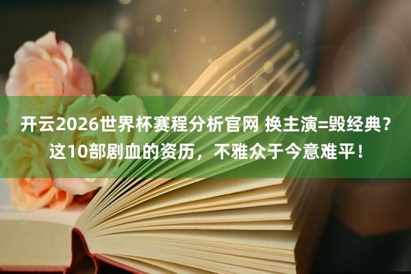 开云2026世界杯赛程分析官网 换主演=毁经典?这10部剧血的资历,不雅众于今意难平!