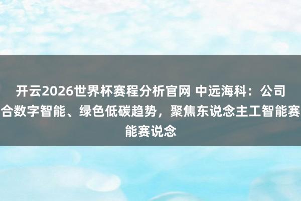 开云2026世界杯赛程分析官网 中远海科:公司将适合数字智能、绿色低碳趋势,聚焦东说念主工智能赛说念
