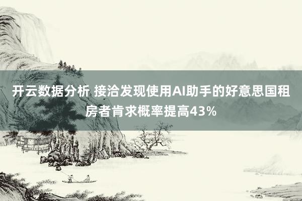 开云数据分析 接洽发现使用AI助手的好意思国租房者肯求概率提高43%
