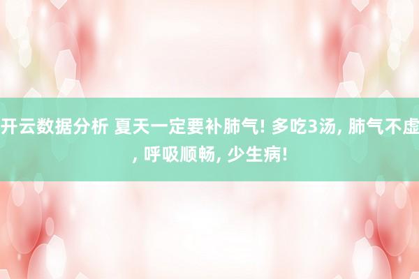 开云数据分析 夏天一定要补肺气! 多吃3汤, 肺气不虚, 呼吸顺畅, 少生病!