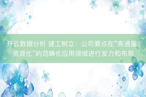 开云数据分析 建工树立:公司要点在“高通量、资源化”的范畴化应用领域进行发力和布局