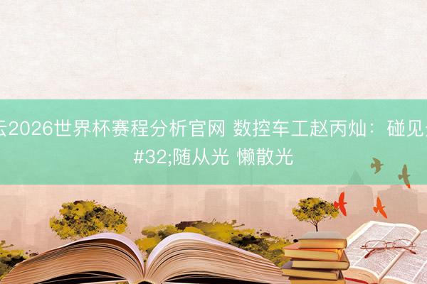 开云2026世界杯赛程分析官网 数控车工赵丙灿:碰见光 随从光 懒散光