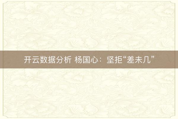 开云数据分析 杨国心：坚拒“差未几”