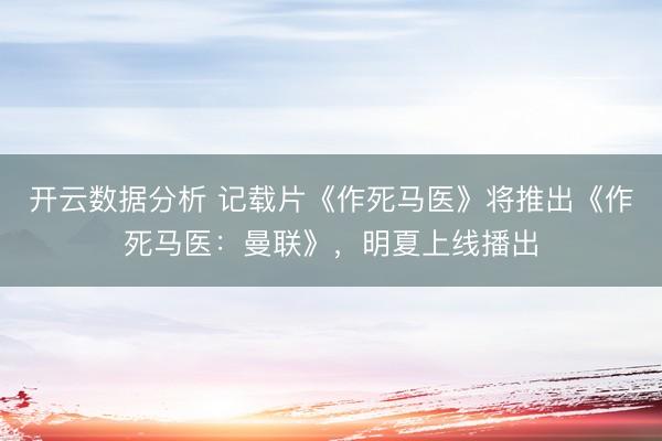 开云数据分析 记载片《作死马医》将推出《作死马医:曼联》,明夏上线播出