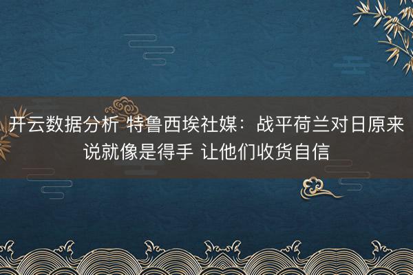 开云数据分析 特鲁西埃社媒:战平荷兰对日原来说就像是得手 让他们收货自信