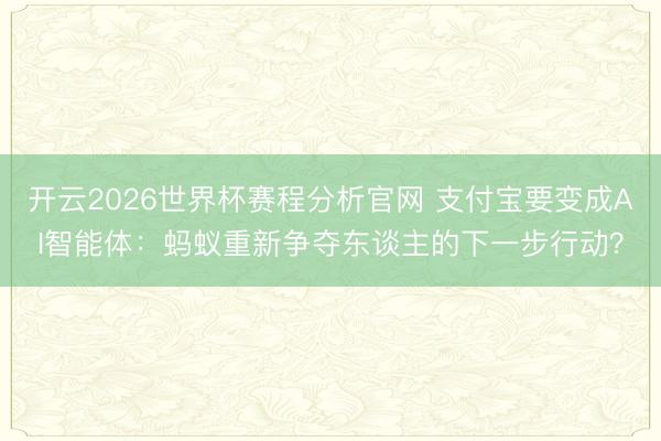 开云2026世界杯赛程分析官网 支付宝要变成AI智能体：蚂蚁重新争夺东谈主的下一步行动？