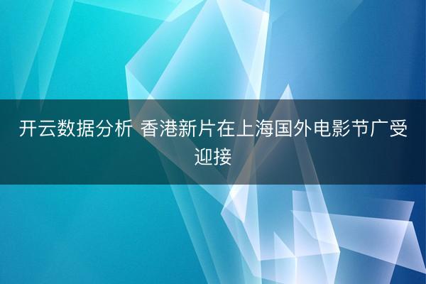 开云数据分析 香港新片在上海国外电影节广受迎接