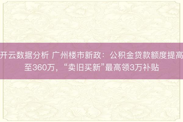 开云数据分析 广州楼市新政:公积金贷款额度提高至360万,“卖旧买新”最高领3万补贴
