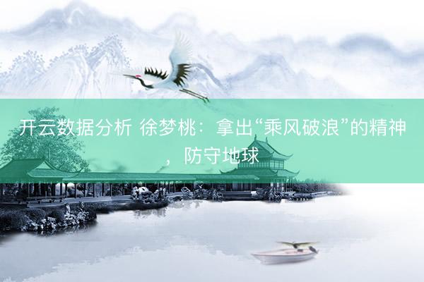 开云数据分析 徐梦桃：拿出“乘风破浪”的精神，防守地球