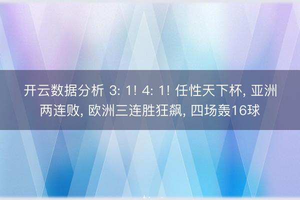 开云数据分析 3: 1! 4: 1! 任性天下杯, 亚洲两连败, 欧洲三连胜狂飙, 四场轰16球