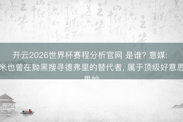 开云2026世界杯赛程分析官网 是谁? 意媒: 国米也曾在黝黑搜寻德弗里的替代者, 属于顶级好意思妙