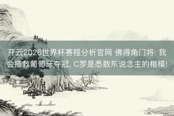 开云2026世界杯赛程分析官网 佛得角门将: 我会搭救葡萄牙夺冠, C罗是悉数东说念主的楷模!