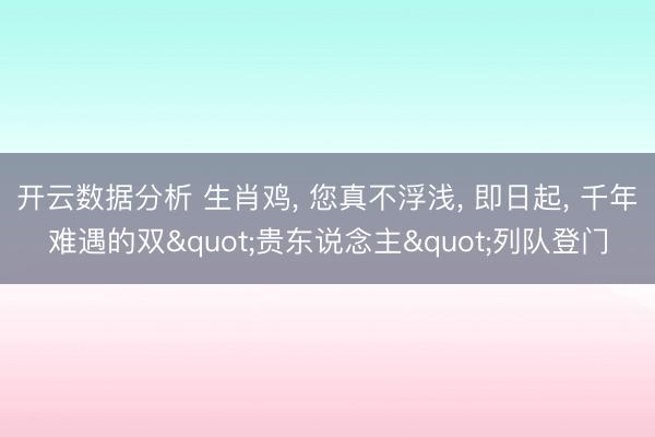 开云数据分析 生肖鸡, 您真不浮浅, 即日起, 千年难遇的双"贵东说念主"列队登门