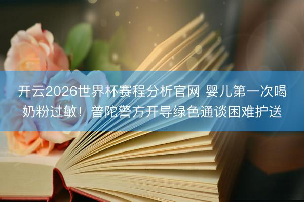 开云2026世界杯赛程分析官网 婴儿第一次喝奶粉过敏！普陀警方开导绿色通谈困难护送